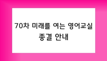 70차 미래를 여는 영어교실 종결 안내(70차 보고서, 샛별장학금 보고서,  평가회 안내) 